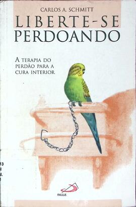 Liberte-se perdoando: a terapia do perdão para a cura interior