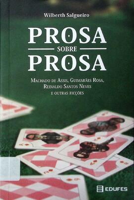 Prosa sobre prosa: Machado de Assis, Guimarães Rosa, Reinaldo Santos Neves e outras ficções