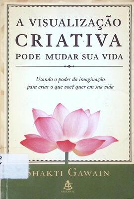 A visualização criativa pode mudar sua vida: usando o poder da imaginação para criar o que você q...