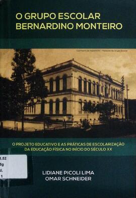 O Grupo Escolar Bernardino Monteiro: o projeto educativo e as práticas de escolarização da Educaç...