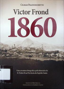 Victor Frond - 1860: uma aventura fotográfica pelo itinerário de D. Pedro II na Província do Espí...