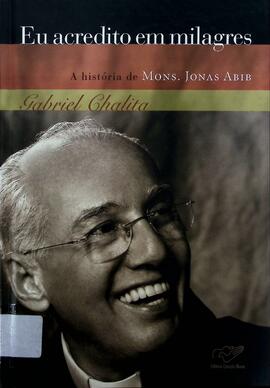 Eu acredito em milagres!: a história de Monsenhor Jonas Abib