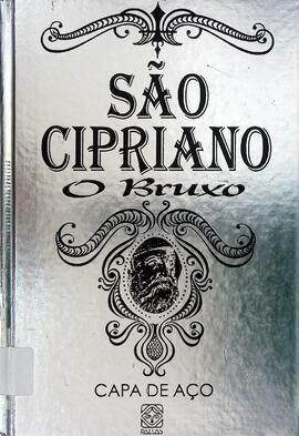 São Cipriano, o bruxo: seus feitiços, suas rezas, seus milagres após romper com Satã, oração da c...