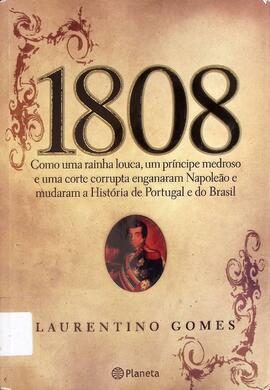 1808: como uma rainha louca, um príncipe medroso e uma corte corrupta enganaram Napoleão e mudara...